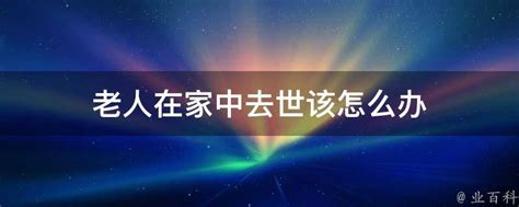 家中老人去世|亲人在家中去世该怎么办？